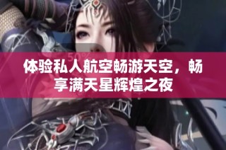 体验私人航空畅游天空，畅享满天星辉煌之夜