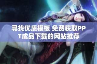 寻找优质模板 免费获取PPT成品下载的网站推荐
