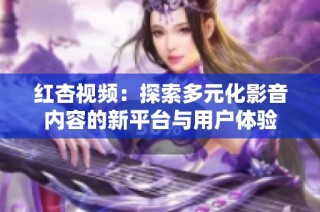 红杏视频：探索多元化影音内容的新平台与用户体验