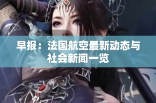 早报：法国航空最新动态与社会新闻一览