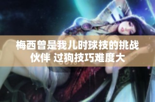 梅西曾是我儿时球技的挑战伙伴 过狗技巧难度大