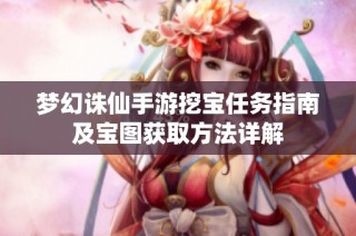 梦幻诛仙手游挖宝任务指南及宝图获取方法详解