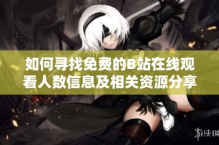 如何寻找免费的B站在线观看人数信息及相关资源分享