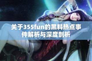 关于355fun的黑料热点事件解析与深度剖析