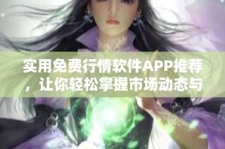 实用免费行情软件APP推荐，让你轻松掌握市场动态与资讯
