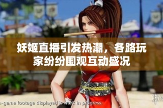妖姬直播引发热潮，各路玩家纷纷围观互动盛况