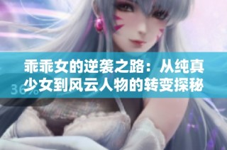 乖乖女的逆袭之路：从纯真少女到风云人物的转变探秘