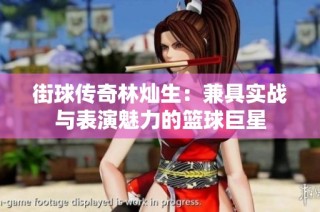 街球传奇林灿生：兼具实战与表演魅力的篮球巨星