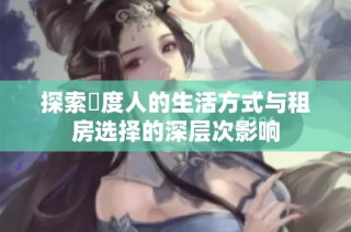 探索卬度人的生活方式与租房选择的深层次影响