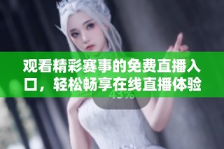 观看精彩赛事的免费直播入口，轻松畅享在线直播体验