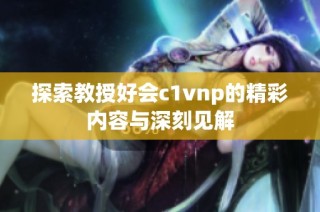 探索教授好会c1vnp的精彩内容与深刻见解