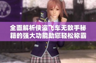 全面解析侠盗飞车无敌手秘籍的强大功能助您轻松称霸虚拟游戏世界