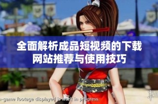 全面解析成品短视频的下载网站推荐与使用技巧