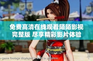 免费高清在线观看陌陌影视完整版 尽享精彩影片体验