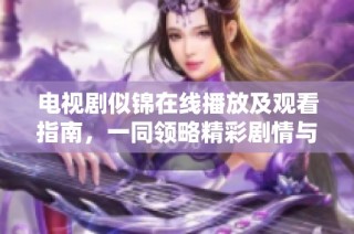 电视剧似锦在线播放及观看指南，一同领略精彩剧情与角色发展