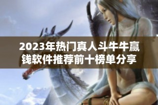 2023年热门真人斗牛牛赢钱软件推荐前十榜单分享