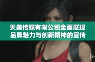 天美传媒有限公司全面展现品牌魅力与创新精神的宣传视频