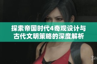 探索帝国时代4奇观设计与古代文明策略的深度解析
