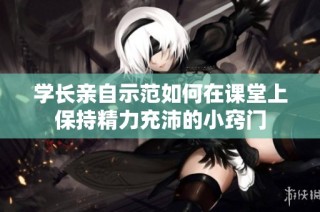 学长亲自示范如何在课堂上保持精力充沛的小窍门