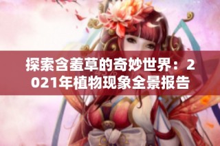 探索含羞草的奇妙世界：2021年植物现象全景报告