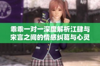 乖乖一对一深度解析江肆与宋言之间的情感纠葛与心灵碰撞