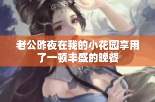老公昨夜在我的小花园享用了一顿丰盛的晚餐