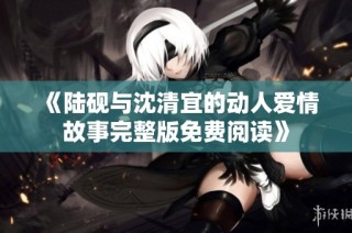 《陆砚与沈清宜的动人爱情故事完整版免费阅读》