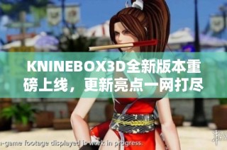 KNINEBOX3D全新版本重磅上线，更新亮点一网打尽