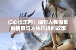 仁心俱乐部：探讨人性深处的情感与人生选择的故事