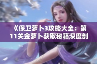 《保卫萝卜3攻略大全：第11关金萝卜获取秘籍深度剖析与实用技巧分享》