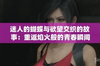 迷人的蝴蝶与欲望交织的故事：重返焰火般的青春瞬间