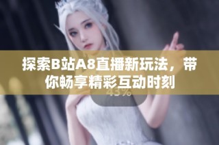 探索B站A8直播新玩法，带你畅享精彩互动时刻