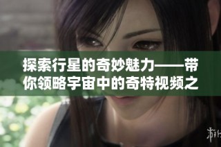 探索行星的奇妙魅力——带你领略宇宙中的奇特视频之旅
