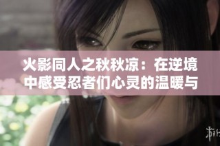 火影同人之秋秋凉：在逆境中感受忍者们心灵的温暖与紧密羁绊