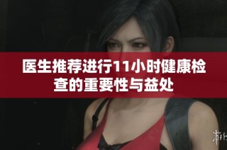 医生推荐进行11小时健康检查的重要性与益处