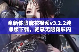 全新体验麻花视频v3.2.2纯净版下载，畅享无限精彩内容