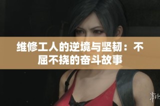 维修工人的逆境与坚韧：不屈不挠的奋斗故事