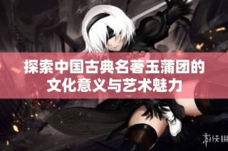探索中国古典名著玉蒲团的文化意义与艺术魅力