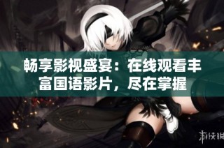 畅享影视盛宴：在线观看丰富国语影片，尽在掌握