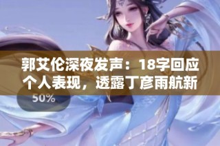郭艾伦深夜发声：18字回应个人表现，透露丁彦雨航新动态
