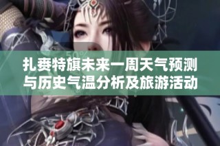 扎赉特旗未来一周天气预测与历史气温分析及旅游活动适宜性评估综合报告