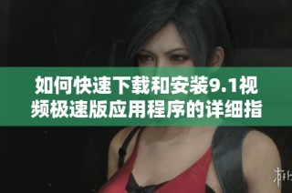 如何快速下载和安装9.1视频极速版应用程序的详细指南