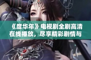 《度华年》电视剧全剧高清在线播放，尽享精彩剧情与人生哲理