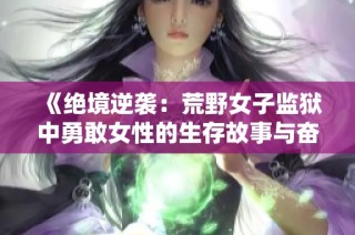 《绝境逆袭：荒野女子监狱中勇敢女性的生存故事与奋斗精神》