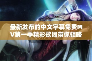 最新发布的中文字幕免费MV第一季精彩歌词带你领略音乐魅力