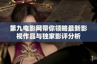 第九电影网带你领略最新影视作品与独家影评分析