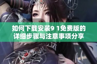 如何下载安装9 1免费版的详细步骤与注意事项分享