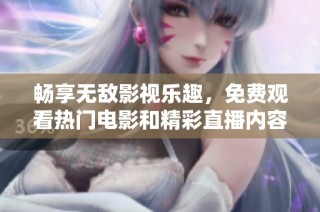畅享无敌影视乐趣，免费观看热门电影和精彩直播内容