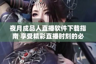夜月成品人直播软件下载指南 享受精彩直播时刻的必备工具