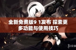 全新免费版9 1发布 探索更多功能与使用技巧